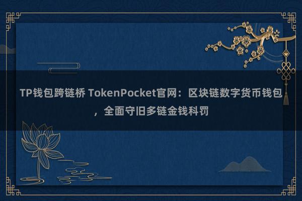 TP钱包跨链桥 TokenPocket官网：区块链数字货币钱包，全面守旧多链金钱科罚