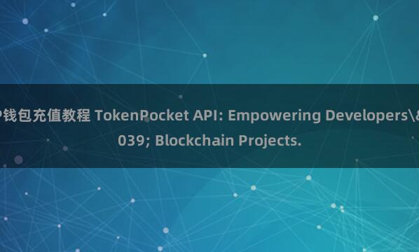 TP钱包充值教程 TokenPocket API: Empowering Developers' Blockchain Projects.