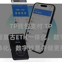 TP钱包支付 TP钱包全面复古ETH一体化,数字钞票存储更肤浅