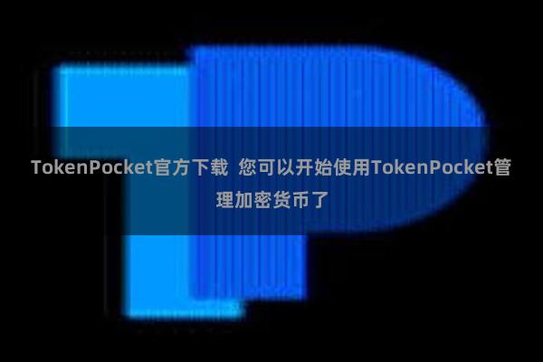TokenPocket官方下载  您可以开始使用TokenPocket管理加密货币了