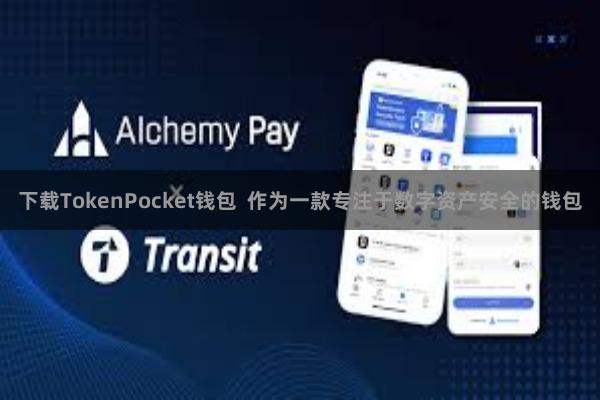 下载TokenPocket钱包  作为一款专注于数字资产安全的钱包